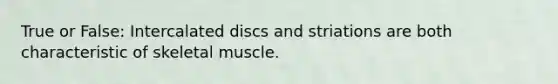 True or False: Intercalated discs and striations are both characteristic of skeletal muscle.