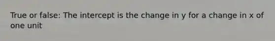 True or false: The intercept is the change in y for a change in x of one unit