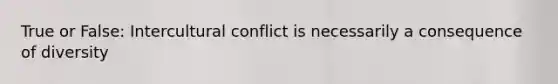 True or False: Intercultural conflict is necessarily a consequence of diversity