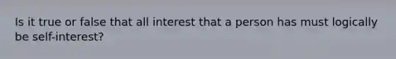 Is it true or false that all interest that a person has must logically be self-interest?