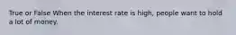 True or False When the interest rate is high, people want to hold a lot of money.