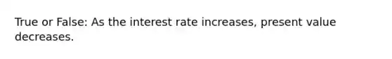 True or False: As the interest rate increases, present value decreases.