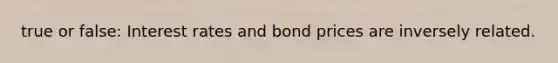 true or false: Interest rates and bond prices are inversely related.