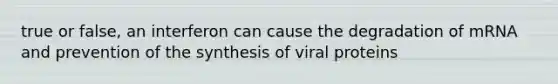 true or false, an interferon can cause the degradation of mRNA and prevention of the synthesis of viral proteins