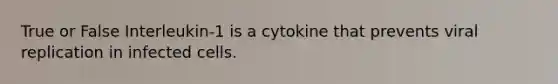 True or False Interleukin-1 is a cytokine that prevents viral replication in infected cells.