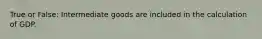 True or False: Intermediate goods are included in the calculation of GDP.