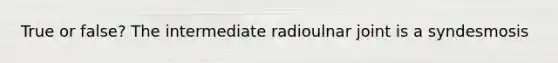 True or false? The intermediate radioulnar joint is a syndesmosis