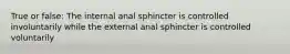 True or false: The internal anal sphincter is controlled involuntarily while the external anal sphincter is controlled voluntarily