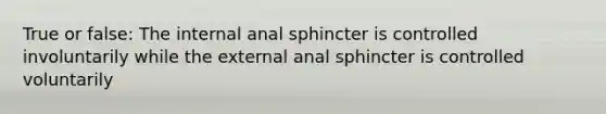 True or false: The internal anal sphincter is controlled involuntarily while the external anal sphincter is controlled voluntarily