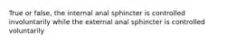 True or false, the internal anal sphincter is controlled involuntarily while the external anal sphincter is controlled voluntarily