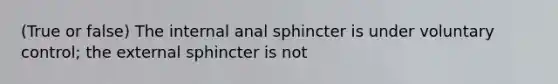 (True or false) The internal anal sphincter is under voluntary control; the external sphincter is not