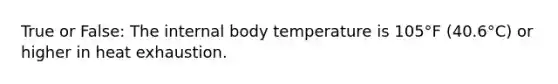 True or False: The internal body temperature is 105°F (40.6°C) or higher in heat exhaustion.