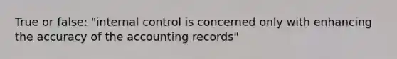 True or false: "internal control is concerned only with enhancing the accuracy of the accounting records"