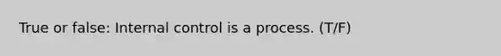 True or false: Internal control is a process. (T/F)