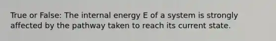 True or False: The internal energy E of a system is strongly affected by the pathway taken to reach its current state.