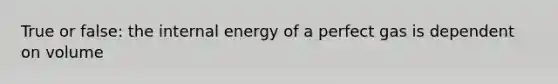 True or false: the internal energy of a perfect gas is dependent on volume