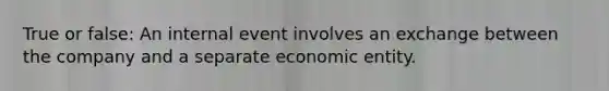 True or false: An internal event involves an exchange between the company and a separate economic entity.