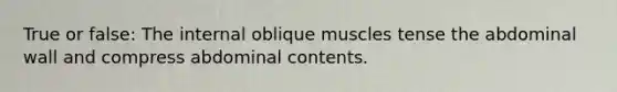 True or false: The internal oblique muscles tense the abdominal wall and compress abdominal contents.