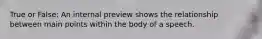 True or False: An internal preview shows the relationship between main points within the body of a speech.