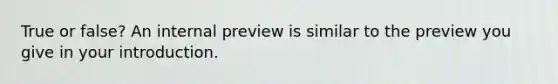 True or false? An internal preview is similar to the preview you give in your introduction.