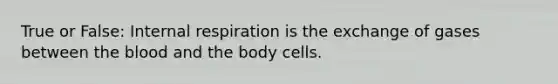 True or False: Internal respiration is the exchange of gases between the blood and the body cells.