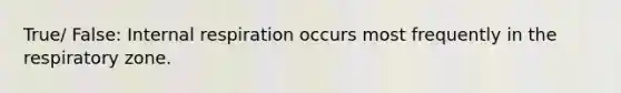 True/ False: Internal respiration occurs most frequently in the respiratory zone.