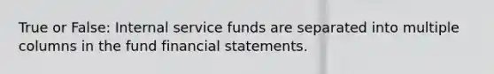 True or False: Internal service funds are separated into multiple columns in the fund financial statements.