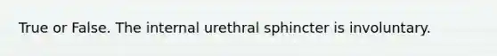 True or False. The internal urethral sphincter is involuntary.