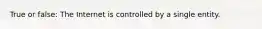 True or false: The Internet is controlled by a single entity.