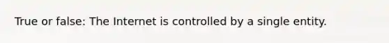 True or false: The Internet is controlled by a single entity.