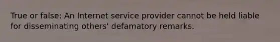 True or false: An Internet service provider cannot be held liable for disseminating others' defamatory remarks.