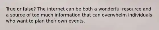 True or false? The internet can be both a wonderful resource and a source of too much information that can overwhelm individuals who want to plan their own events.