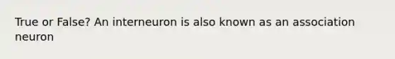 True or False? An interneuron is also known as an association neuron