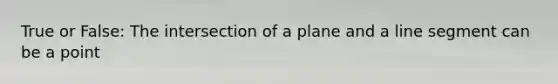 True or False: The intersection of a plane and a line segment can be a point