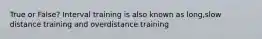 True or False? Interval training is also known as long,slow distance training and overdistance training