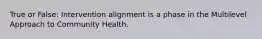 True or False: Intervention alignment is a phase in the Multilevel Approach to Community Health.