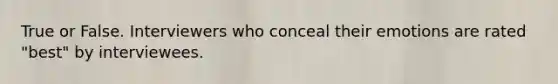 True or False. Interviewers who conceal their emotions are rated "best" by interviewees.
