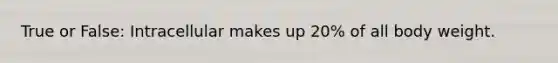 True or False: Intracellular makes up 20% of all body weight.