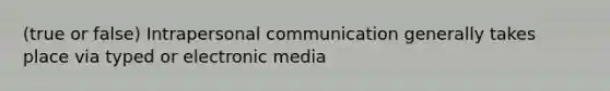 (true or false) Intrapersonal communication generally takes place via typed or electronic media