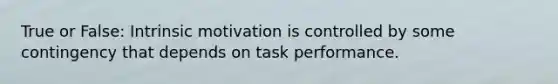 True or False: Intrinsic motivation is controlled by some contingency that depends on task performance.