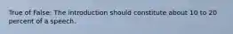 True of False: The introduction should constitute about 10 to 20 percent of a speech.