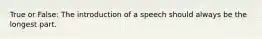 True or False: The introduction of a speech should always be the longest part.