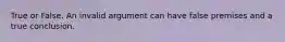 True or False. An invalid argument can have false premises and a true conclusion.