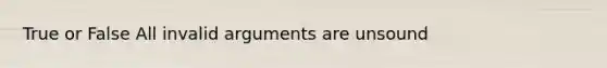 True or False All invalid arguments are unsound