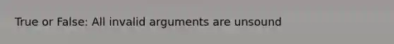 True or False: All invalid arguments are unsound