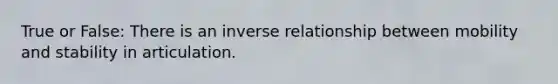 True or False: There is an inverse relationship between mobility and stability in articulation.