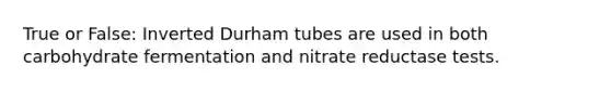 True or False: Inverted Durham tubes are used in both carbohydrate fermentation and nitrate reductase tests.