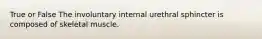 True or False The involuntary internal urethral sphincter is composed of skeletal muscle.