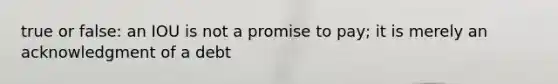 true or false: an IOU is not a promise to pay; it is merely an acknowledgment of a debt