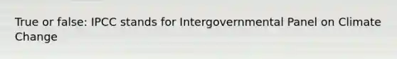 True or false: IPCC stands for Intergovernmental Panel on Climate Change